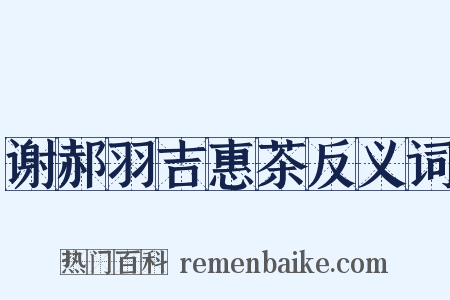 谢郝羽吉惠茶反义词是什么意思的图片